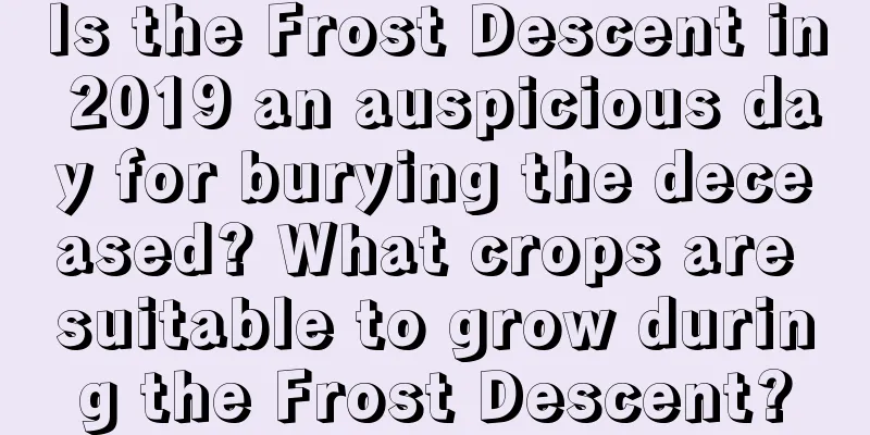 Is the Frost Descent in 2019 an auspicious day for burying the deceased? What crops are suitable to grow during the Frost Descent?