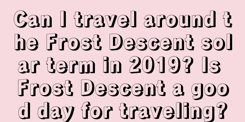 Can I travel around the Frost Descent solar term in 2019? Is Frost Descent a good day for traveling?