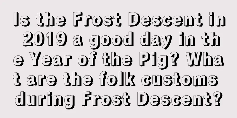 Is the Frost Descent in 2019 a good day in the Year of the Pig? What are the folk customs during Frost Descent?