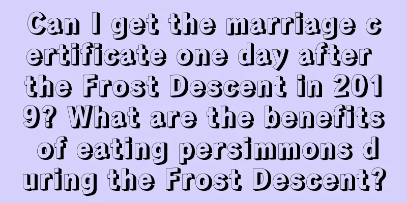 Can I get the marriage certificate one day after the Frost Descent in 2019? What are the benefits of eating persimmons during the Frost Descent?