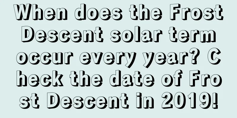 When does the Frost Descent solar term occur every year? Check the date of Frost Descent in 2019!