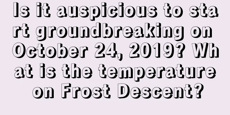 Is it auspicious to start groundbreaking on October 24, 2019? What is the temperature on Frost Descent?