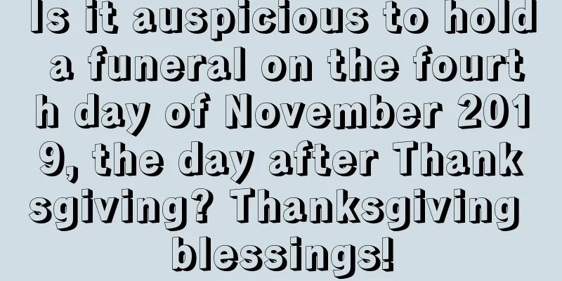 Is it auspicious to hold a funeral on the fourth day of November 2019, the day after Thanksgiving? Thanksgiving blessings!