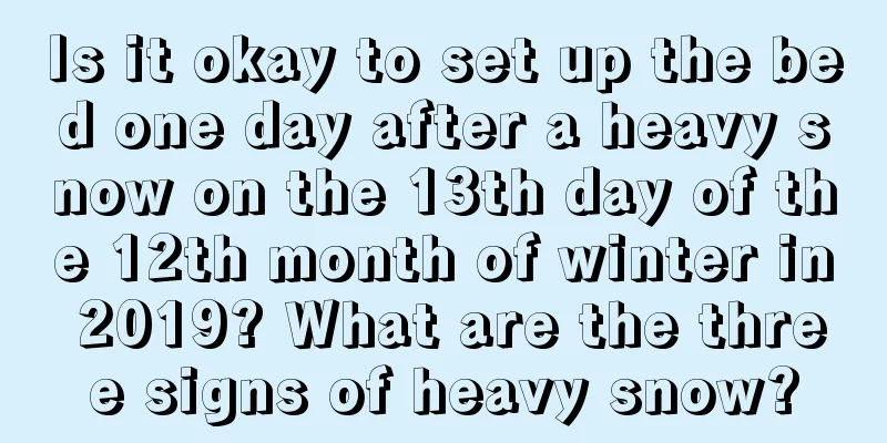 Is it okay to set up the bed one day after a heavy snow on the 13th day of the 12th month of winter in 2019? What are the three signs of heavy snow?