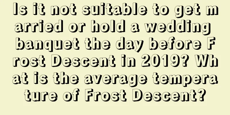 Is it not suitable to get married or hold a wedding banquet the day before Frost Descent in 2019? What is the average temperature of Frost Descent?
