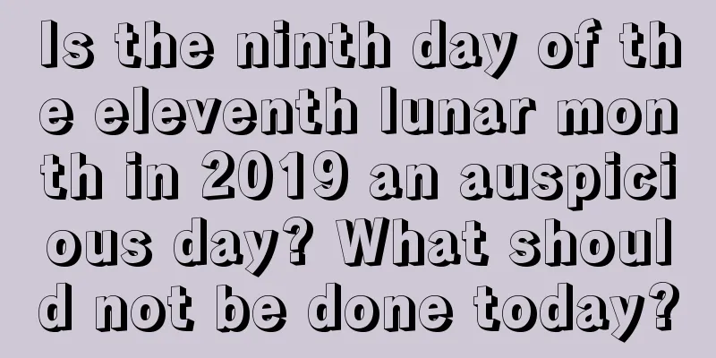 Is the ninth day of the eleventh lunar month in 2019 an auspicious day? What should not be done today?