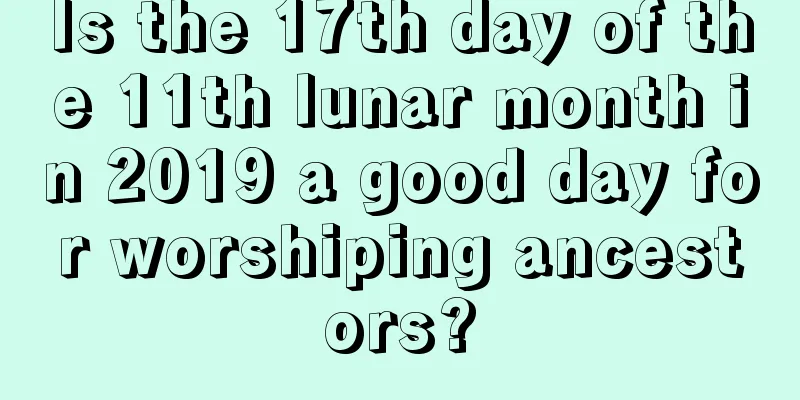 Is the 17th day of the 11th lunar month in 2019 a good day for worshiping ancestors?