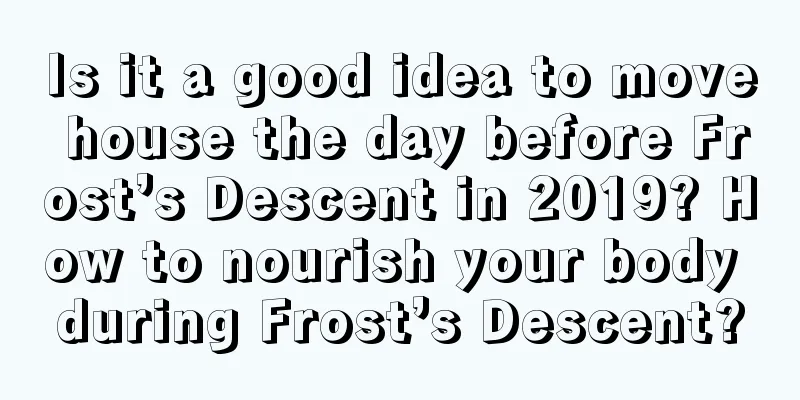 Is it a good idea to move house the day before Frost’s Descent in 2019? How to nourish your body during Frost’s Descent?