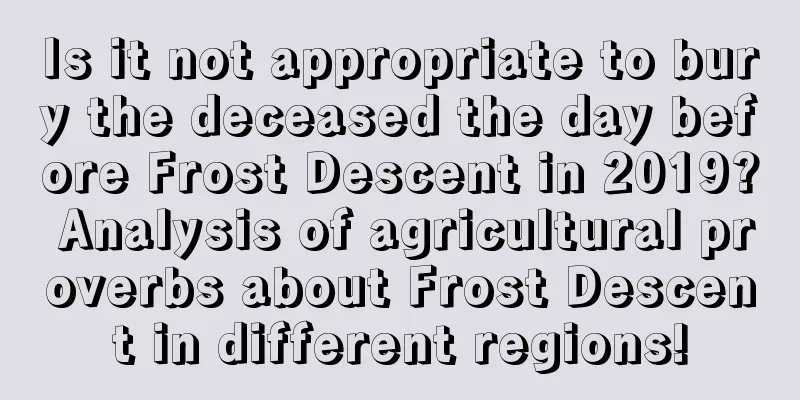 Is it not appropriate to bury the deceased the day before Frost Descent in 2019? Analysis of agricultural proverbs about Frost Descent in different regions!