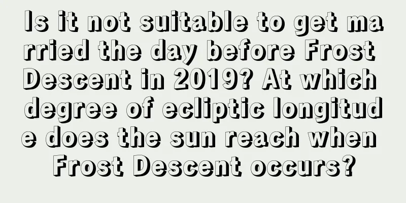Is it not suitable to get married the day before Frost Descent in 2019? At which degree of ecliptic longitude does the sun reach when Frost Descent occurs?