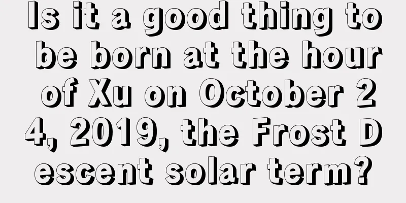Is it a good thing to be born at the hour of Xu on October 24, 2019, the Frost Descent solar term?