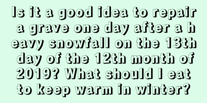Is it a good idea to repair a grave one day after a heavy snowfall on the 13th day of the 12th month of 2019? What should I eat to keep warm in winter?