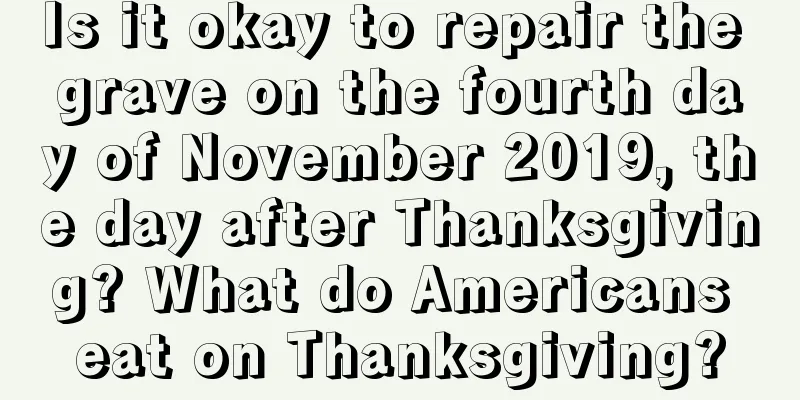 Is it okay to repair the grave on the fourth day of November 2019, the day after Thanksgiving? What do Americans eat on Thanksgiving?