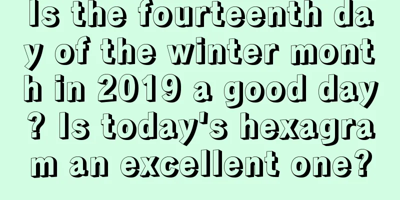 Is the fourteenth day of the winter month in 2019 a good day? Is today's hexagram an excellent one?