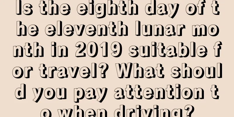 Is the eighth day of the eleventh lunar month in 2019 suitable for travel? What should you pay attention to when driving?