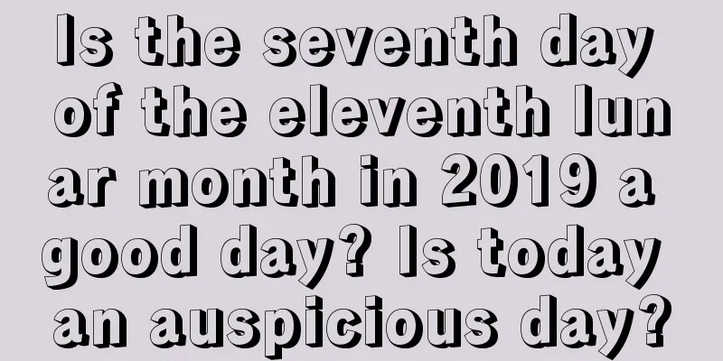 Is the seventh day of the eleventh lunar month in 2019 a good day? Is today an auspicious day?