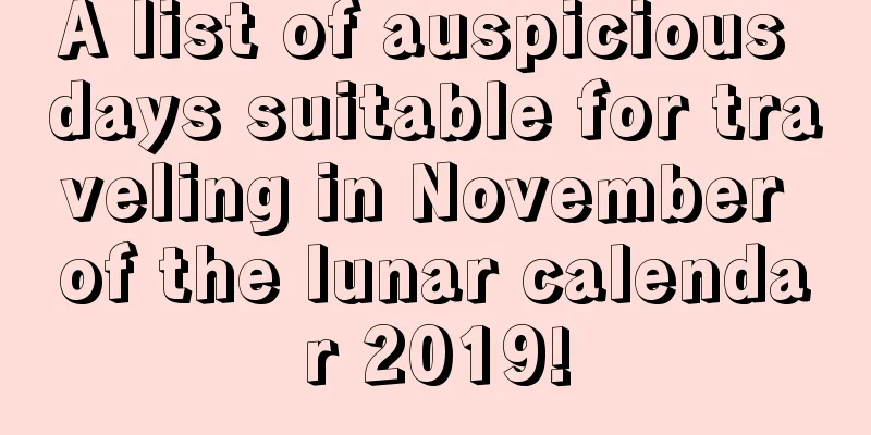 A list of auspicious days suitable for traveling in November of the lunar calendar 2019!