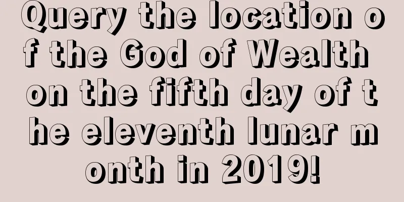 Query the location of the God of Wealth on the fifth day of the eleventh lunar month in 2019!
