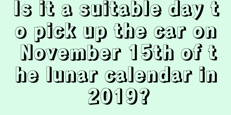 Is it a suitable day to pick up the car on November 15th of the lunar calendar in 2019?