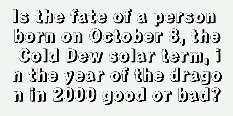 Is the fate of a person born on October 8, the Cold Dew solar term, in the year of the dragon in 2000 good or bad?