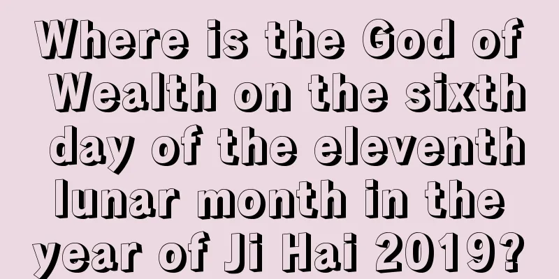 Where is the God of Wealth on the sixth day of the eleventh lunar month in the year of Ji Hai 2019?