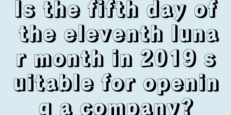Is the fifth day of the eleventh lunar month in 2019 suitable for opening a company?