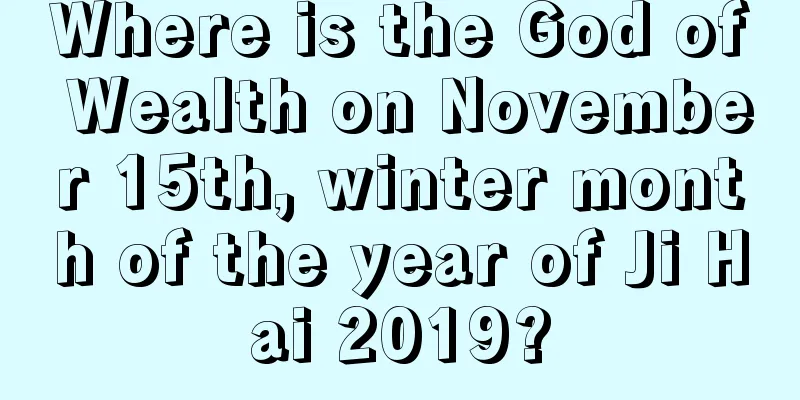 Where is the God of Wealth on November 15th, winter month of the year of Ji Hai 2019?