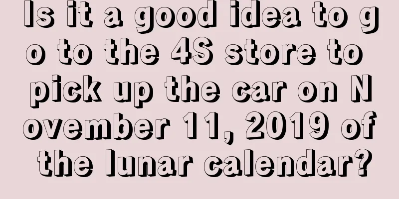 Is it a good idea to go to the 4S store to pick up the car on November 11, 2019 of the lunar calendar?