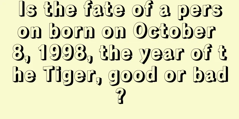 Is the fate of a person born on October 8, 1998, the year of the Tiger, good or bad?