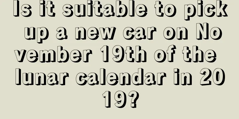Is it suitable to pick up a new car on November 19th of the lunar calendar in 2019?