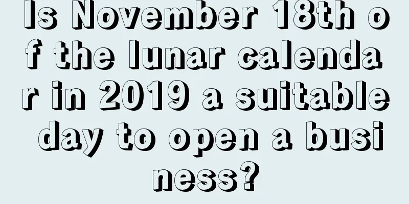 Is November 18th of the lunar calendar in 2019 a suitable day to open a business?
