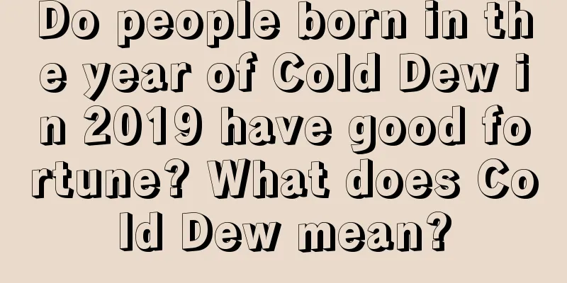 Do people born in the year of Cold Dew in 2019 have good fortune? What does Cold Dew mean?