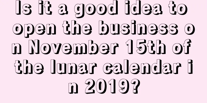 Is it a good idea to open the business on November 15th of the lunar calendar in 2019?