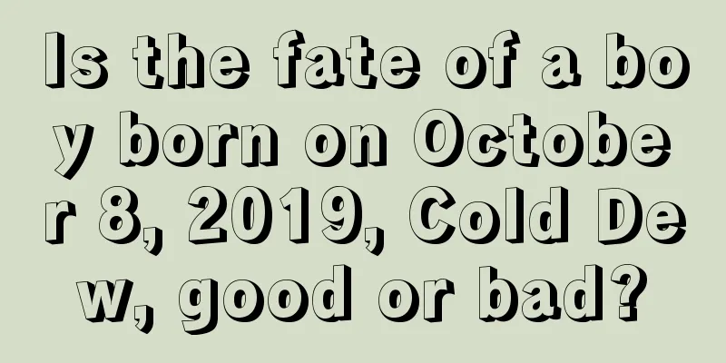 Is the fate of a boy born on October 8, 2019, Cold Dew, good or bad?