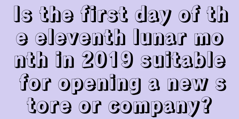 Is the first day of the eleventh lunar month in 2019 suitable for opening a new store or company?