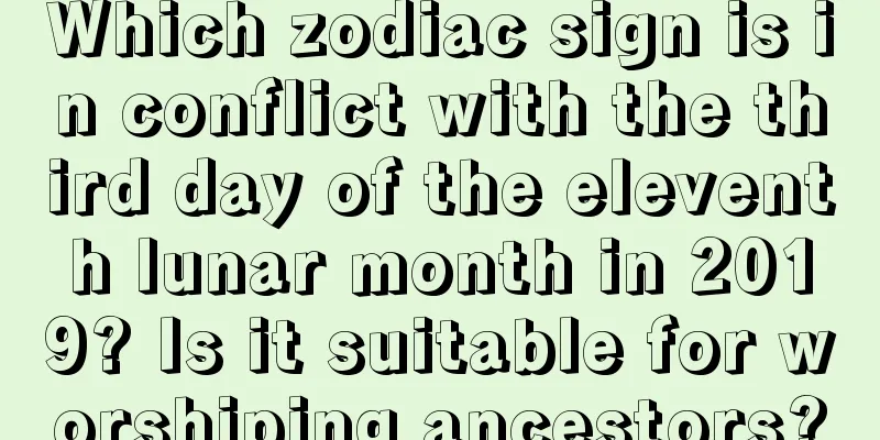 Which zodiac sign is in conflict with the third day of the eleventh lunar month in 2019? Is it suitable for worshiping ancestors?