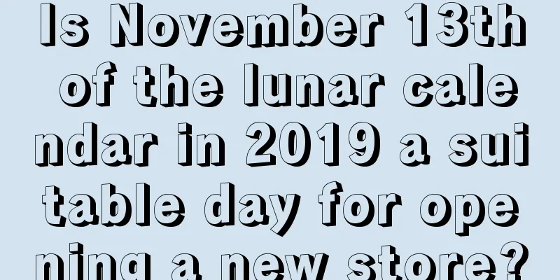 Is November 13th of the lunar calendar in 2019 a suitable day for opening a new store?