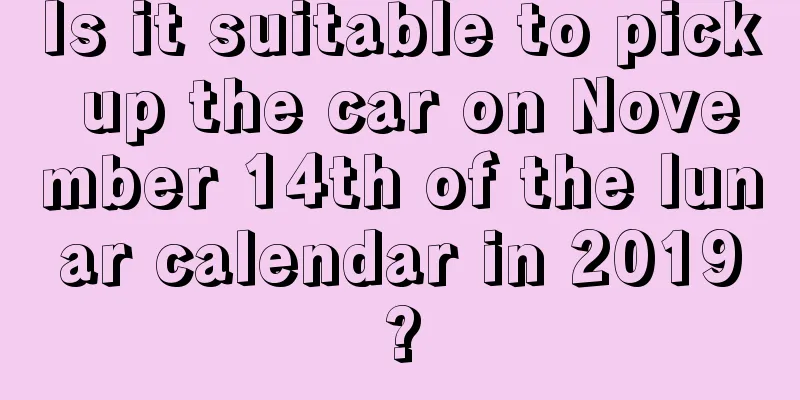 Is it suitable to pick up the car on November 14th of the lunar calendar in 2019?