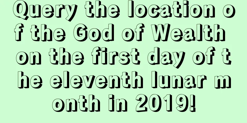 Query the location of the God of Wealth on the first day of the eleventh lunar month in 2019!