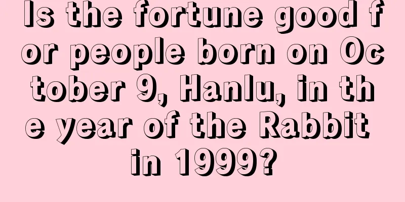Is the fortune good for people born on October 9, Hanlu, in the year of the Rabbit in 1999?