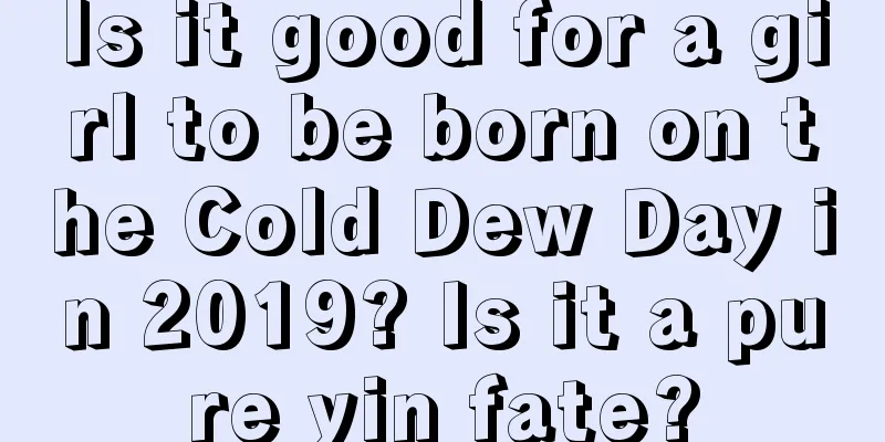 Is it good for a girl to be born on the Cold Dew Day in 2019? Is it a pure yin fate?