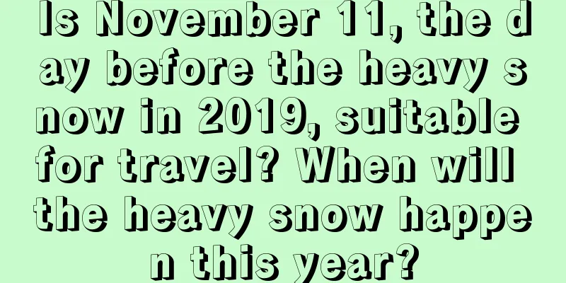 Is November 11, the day before the heavy snow in 2019, suitable for travel? When will the heavy snow happen this year?