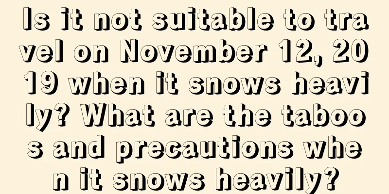 Is it not suitable to travel on November 12, 2019 when it snows heavily? What are the taboos and precautions when it snows heavily?