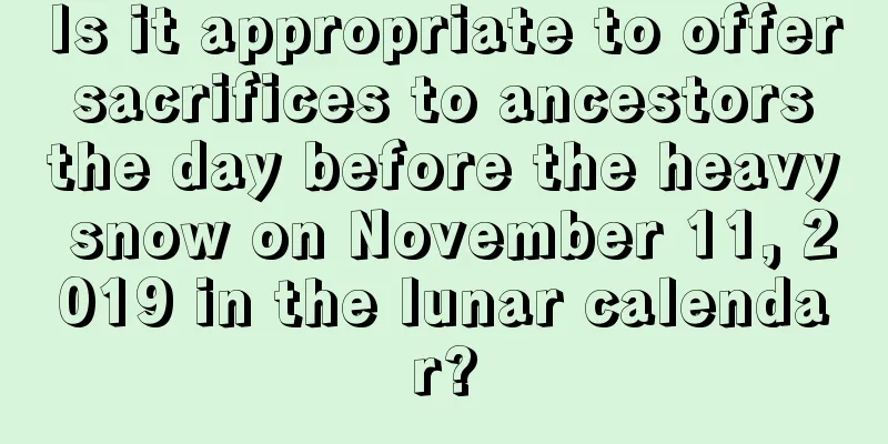 Is it appropriate to offer sacrifices to ancestors the day before the heavy snow on November 11, 2019 in the lunar calendar?