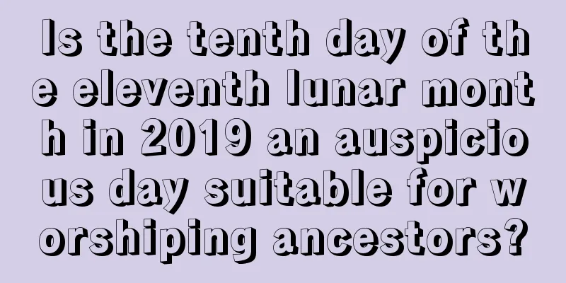 Is the tenth day of the eleventh lunar month in 2019 an auspicious day suitable for worshiping ancestors?
