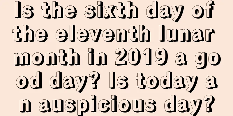 Is the sixth day of the eleventh lunar month in 2019 a good day? Is today an auspicious day?