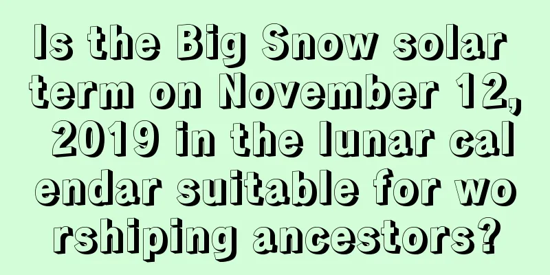 Is the Big Snow solar term on November 12, 2019 in the lunar calendar suitable for worshiping ancestors?