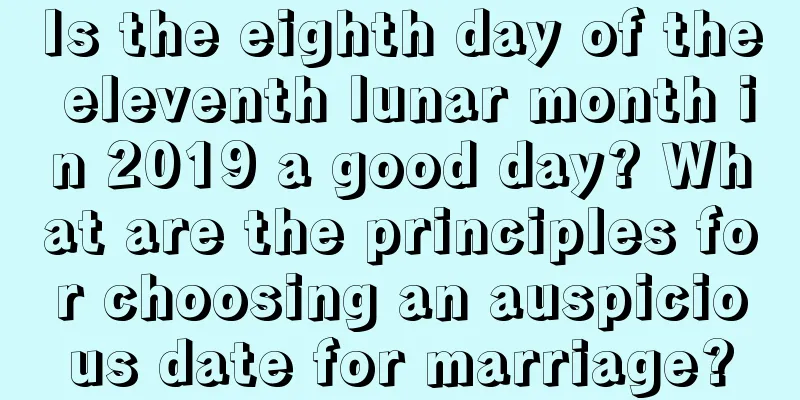 Is the eighth day of the eleventh lunar month in 2019 a good day? What are the principles for choosing an auspicious date for marriage?