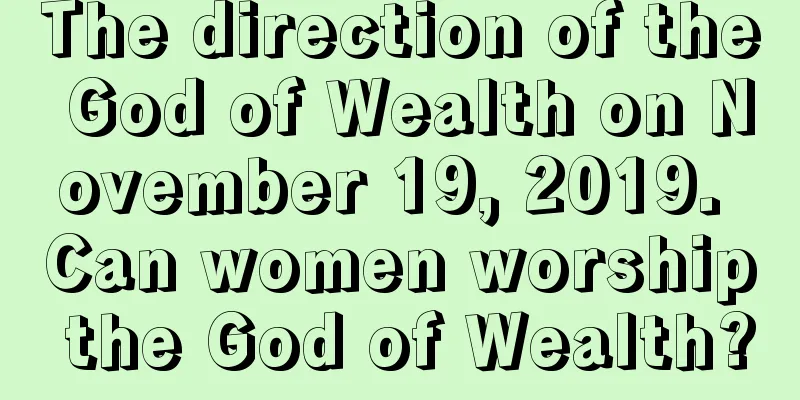 The direction of the God of Wealth on November 19, 2019. Can women worship the God of Wealth?