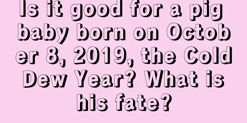 Is it good for a pig baby born on October 8, 2019, the Cold Dew Year? What is his fate?